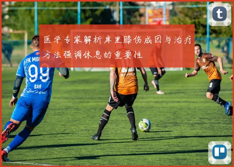医学专家解析库里膝伤成因与治疗方法强调休息的重要性