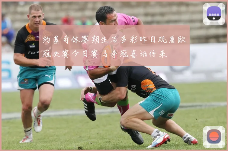 约基奇休赛期生活多彩昨日观看欧冠决赛今日赛马夺冠喜讯传来