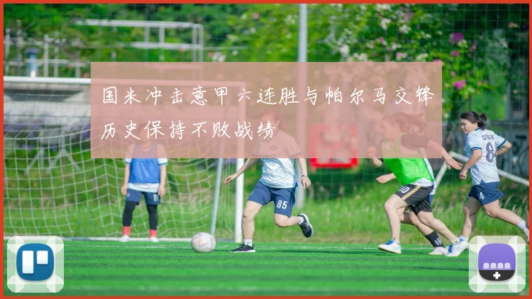国米冲击意甲六连胜与帕尔马交锋历史保持不败战绩