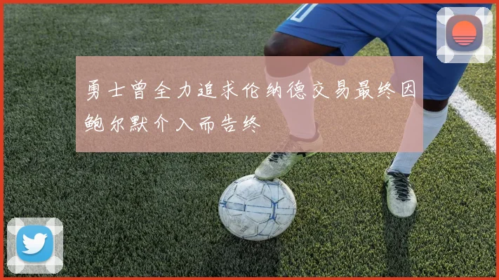 勇士曾全力追求伦纳德交易最终因鲍尔默介入而告终
