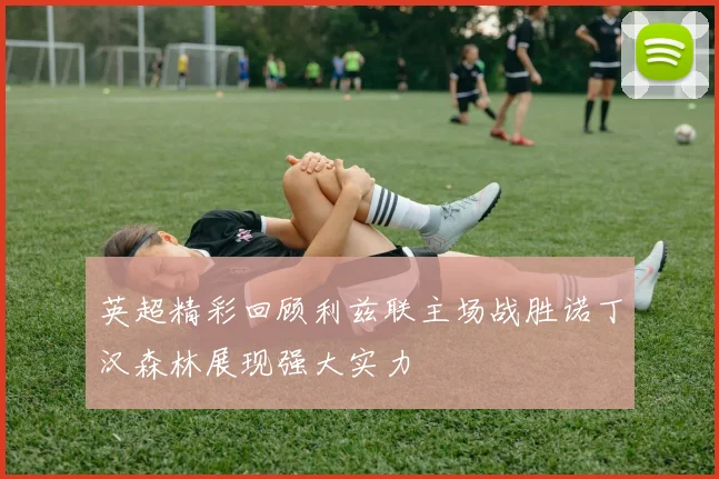 英超精彩回顾利兹联主场战胜诺丁汉森林展现强大实力