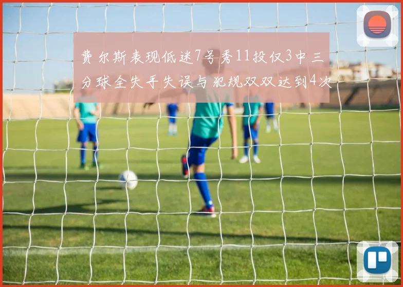 费尔斯表现低迷7号秀11投仅3中三分球全失手失误与犯规双双达到4次