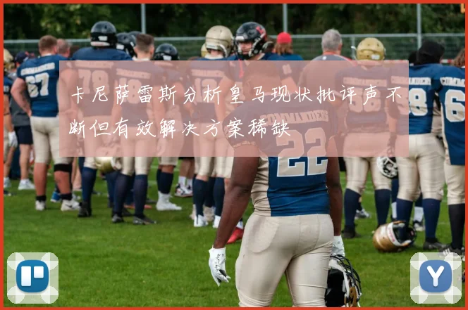卡尼萨雷斯分析皇马现状批评声不断但有效解决方案稀缺