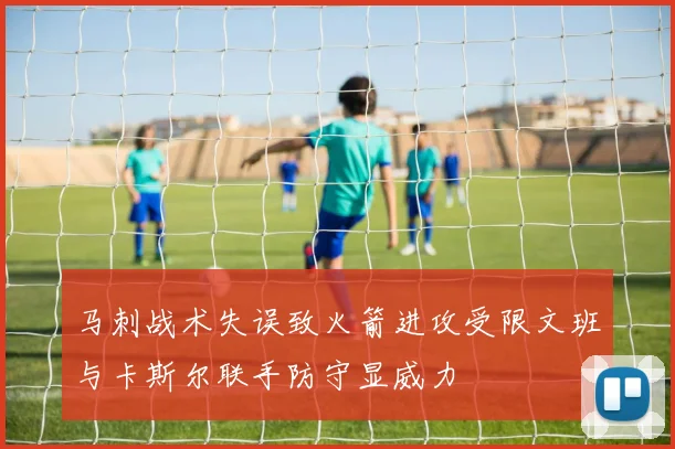 马刺战术失误致火箭进攻受限文班与卡斯尔联手防守显威力