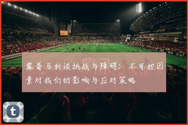 蒙哥马利谈挑战与障碍：不可控因素对我们的影响与应对策略