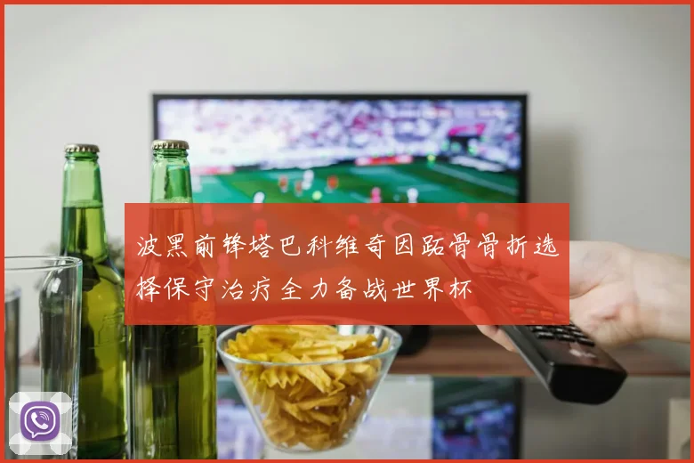 波黑前锋塔巴科维奇因跖骨骨折选择保守治疗全力备战世界杯