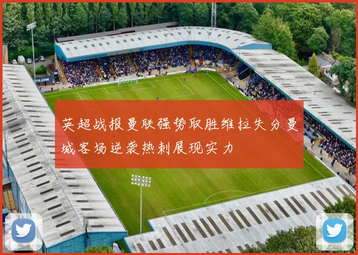 英超战报曼联强势取胜维拉失分曼城客场逆袭热刺展现实力