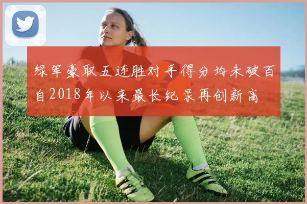 绿军豪取五连胜对手得分均未破百自2018年以来最长纪录再创新高