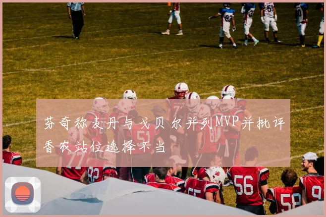 芬奇称麦丹与戈贝尔并列MVP并批评香农站位选择不当